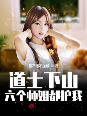 道士下山,六个师姐都护我免费阅读下载